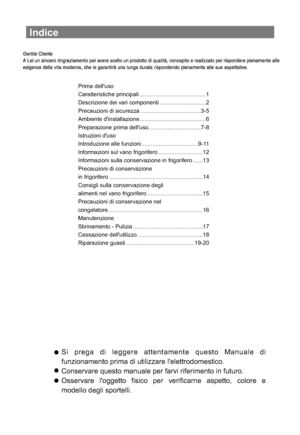 Page 69Indice
Si prega di leggere attentamente questo Manuale di
funzionamento prima di utilizzare lelettrodomestico.
Conservare questo manuale per farvi riferimento in futuro.
Osservare loggetto fisico per verificarne aspetto, colore e
modello degli sportelli.
Prima delluso
Caratteristiche principali ..........................................1
Precauzioni di sicurezza ......................................3-5
Ambiente ..........................................6
Preparazione prima delluso...