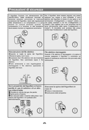 Page 72Precauzioni di sicurezza
Il frigorifero funziona con alimentazione 220-
240VAC/50Hz. Delle oscillazioni anomale di
tensione possono provocare la mancata
accensione del frigorifero, danni alla regolazione
della temperatura o al compressore o ci può
essere un rumore anomalo quando il
compressore è in funzione. In tale evenienza
deve essere montato un regolatore automatico.Per il frigorifero deve essere prevista una presa
dedicata con messa a terra affidabile. Il cavo
elettrico del frigorifero è dotato di...