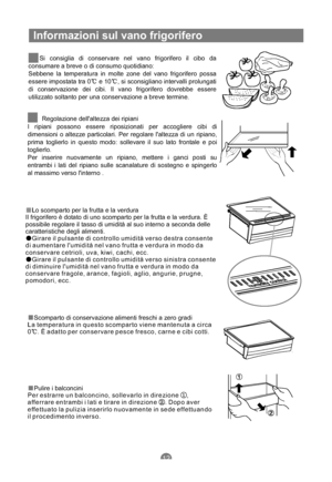 Page 81Informazioni sul vano frigorifero
ö
Sebbene la temperatura in molte zone del vano frigorifero possa
essere impostata tra 0 e 10 , si sconsigliano intervalli prolungati
di conservazione dei cibi. Il vano frigorifero dovrebbe essere
utilizzato soltanto per una conservazione a breve termine.Si consiglia di conservare nel vano frigorifero il cibo da
consumare a breve o di consumo quotidiano:
öRegolazione dellaltezza dei ripiani
I ripiani possono essere riposizionati per accogliere cibi di
dimensioni o...