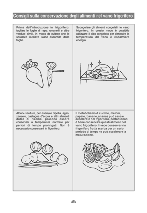 Page 84Consigli sulla conservazione degli alimenti nel vano frigorifero
Prima dellintroduzione in frigorifero,
tagliare le foglie di rape, ravanelli e altre
verdure simili, in modo da evitare che le
sostanze nutritive siano assorbite dalle
foglie.Scongelare gli alimenti congelati nel vano
frigorifero. In questo modo è possibile
utilizzare il cibo congelato per diminuire la
temperatura del vano e risparmiare
energia.
Alcune verdure, per esempio cipolla, aglio,
zenzero, castagna dacqua e altri alimenti
dotati di...