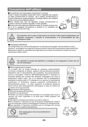 Page 87Cessazione dellutilizzo
Provvedimenti per interrompere lerogazione di corrente
Anche in estate è possibile conservare il cibo in frigorifero per qualche
ora dopo uninterruzione di corrente. Se si verifica uninterruzione di
corrente chiamare la società erogatrice di energia elettrica per chiedere
notizie circa la durata dellinterruzione.
Non mettere altro cibo nel frigorifero durante uninterruzione di
corrente e cercare di aprire lo sportello il meno possibile.
Se era stato dato preavviso dellinterruzione...