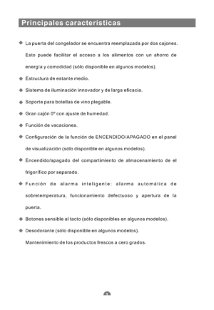 Page 92Principales características
La puerta del congelador se encuentra reemplazada por dos cajones.
Esto puede facilitar el acceso a los alimentos con un ahorro de
energía y comodidad (sólo disponible en algunos modelos).
Estructura de estante medio.
Sistema de iluminación innovador y de larga eficacia.
Soporte para botellas de vino plegable.
Gran cajón 0º con ajuste de humedad.
Función de vacaciones.
Configuración de la función de ENCENDIDO/APAGADO en el panel
de visualización (sólo disponible en algunos...