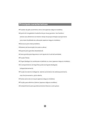 Page 142Principais características
Fazedor de gelo automático amovível (apenas nalguns modelos)
Compartimento para guardar produtos frescos a zero graus. A porta do congelador é substituída por duas gavetas. Isto facilita o
acesso aos alimentos ao mesmo tempo de poupa energia e proporciona
uma maior facilidade de utilização (apenas nalguns modelos).
Estrutura para meia prateleira.
Sistema de iluminação inovador e eficaz.
Suporte para garrafas desdobrável.
Caixa grande para legumes e com ajuste do nível de...