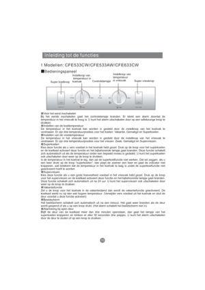 Page 179Inleiding tot de functies
1 Modellen:
Bedieningspaneel
CFE533CW/CFE533AW/CFE633CW
Super koelknopInstelknop van
temperatuur in
koelvakControlelampjeInstelknop van
temperatuur
in vriesvak
Super vriesknop
Voor het eerst inschakelen
Bij het eerste inschakelen gaat het controlelampje branden. Er klinkt een alarm doordat de
temperatuur in het vriesvak te hoog is. U kunt het alarm uitschakelen door op een willekeurige knop te
drukken.
Instellen van de koeltemperatuur
De temperatuur in het koelvak kan worden in...