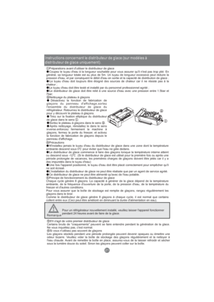 Page 80Instructions concernant le distributeur de glace (sur modèles à
distributeur de glace uniquement).
Préparations avant d'utiliser le distributeur de glace
Coupez le tuyau d'eau à la longueur souhaitée pour vous assurer qu'il n'est pas trop plié. En
général, sa longueur totale est au plus de 5m. Un tuyau de longueur excessive peut réduire la
pression d'eau, et par conséquent le débit d'eau en sortie et la capacité de distribution de glace ;
Le tuyau d'eau doit toujours être...