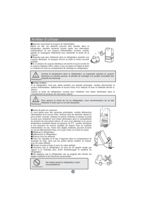 Page 82Arrêter d'utiliser
Mesures concernant la coupure de l'alimentation
Même en été, les aliments peuvent être stockés dans le
réfrigérateur pendant plusieurs heures après une interruption
d'alimentation. Si une coupure d'alimentation survient, veuillez
appeler la compagnie d'électricité pour demander la durée de la
coupure.
N'ajoutez pas plus d'aliments dans le réfrigérateur pendant une
coupure électrique, et essayez d'ouvrir la porte le moins souvent
possible.
Si un préavis...