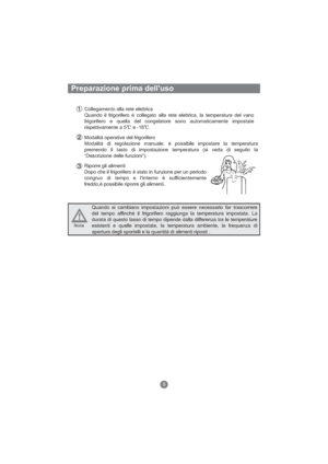 Page 96Preparazione prima dell'uso
Collegamento alla rete elettrica
Quando il frigorifero è collegato alla rete elettrica, la temperatura del vano
frigorifero e quella del congelatore sono automaticamente impostate
rispettivamente a 5 e -18 .
Modalità operative del frigorifero
Modalità di regolazione manuale: è possibile impostare la temperatura
premendo il tasto di impostazione temperatura (si veda di seguito la
“Descrizione delle funzioni”).
Riporre gli alimenti
Dopo che il frigorifero è stato in funzione...