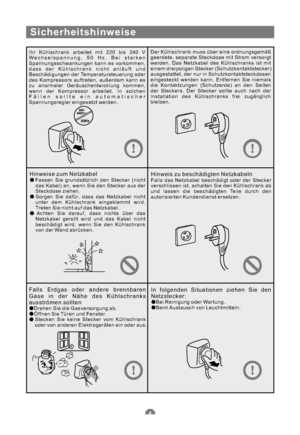 Page 35Sicherheitshinweise
Ihr Kühlschrank arbeitet mit 220 bis 240 V
Wechselspannung, 50 Hz. Bei starken
Spannungsschwankungen kann es vorkommen,
dass der Kühlschrank nicht anläuft und
Beschädigungen der Temperatursteuerung oder
des Kompressors auftreten, außerdem kann es
zu anormaler Geräuschentwicklung kommen,
wenn der Kompressor arbeitet. In solchen
Fällen sollte ein automatischer
Spannungsregler eingesetzt werden.Der Kühlschrank muss über eine ordnungsgemäß
geerdete, separate Steckdose mit Strom versorgt...