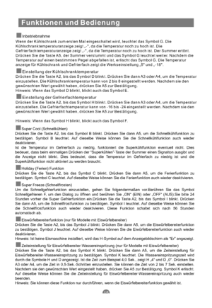 Page 46Funktionen und Bedienung
Inbetriebnahme
Wenn der Kühlschrank zum ersten Mal eingeschaltet wird, leuchtet das Symbol G. Die
Kühlschranktemperaturanzeige zeigt „-, da die Temperatur noch zu hoch ist. Die
Gefrierfachtemperaturanzeige zeigt „-, da die Temperatur noch zu hoch ist. Der Summer ertönt.
Drücken Sie die Taste A5, der Summer verstummt und das Symbol G leuchtet weiter. Nachdem die
Temperatur auf einen bestimmten Pegel abgefallen ist, erlischt das Symbol G. Die Temperatur
anzeige für Kühlschrank und...