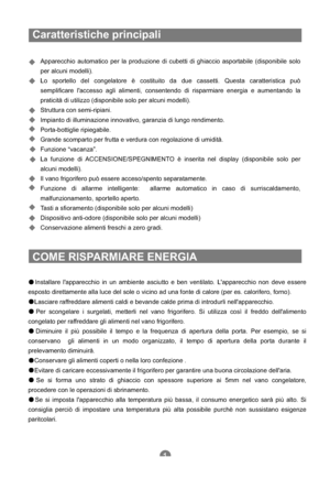 Page 88Caratteristiche principali
Apparecchio automatico per la produzione di cubetti di ghiaccio asportabile (disponibile solo
per alcuni modelli).
Lo sportello del congelatore è costituito da due cassetti. Questa caratteristica può
semplificare laccesso agli alimenti, consentendo di risparmiare energia e aumentando la
praticità di utilizzo (disponibile solo per alcuni modelli).
Struttura con semi-ripiani.
Impianto di illuminazione innovativo, garanzia di lungo rendimento.
Porta-bottiglie ripiegabile.
Grande...