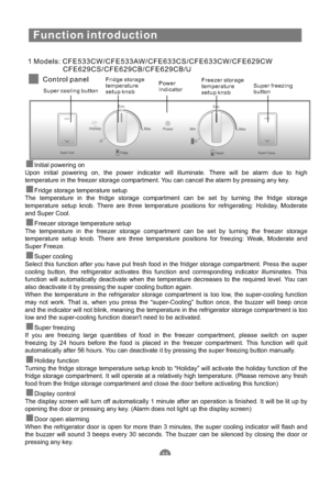 Page 14Function introduction
1 Models: CFE533CW/CFE533AW/CFE633CS/CFE633CW/CFE629CW
CFE629CS/CFE629CB/CFE629CB/U
Control panel
Super cooling buttonFridge storage
temperature
setup knobPower
IndicatorFreezer storage
temperature
setup knobSuper freezing
button
Initial powering on
Upon initial powering on, the power indicator will illuminate. There will be alarm due to high
temperature in the freezer storage compartment. You can cancel the alarm by pressing any key.
The temperature in the fridge storage...