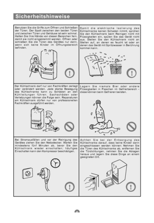 Page 37Sicherheitshinweise
Benutzen Sie die Griffe zum Öffnen und Schließen
der Türen. Der Spalt zwischen den beiden Türen
und zwischen Türen und Gehäuse ist sehr schmal.
Halten Sie Ihre Hände von diesen Bereichen fern,
damit sie nicht eingeklemmt werden. Öffnen oder
schließen Sie die Türen des Gerätes nur dann,
wenn sich keine Kinder im Öffnungsbereich
befinden.Damit die elektrische Isolierung des
Kühlschranks keinen Schaden nimmt, sprühen
Sie den Kühlschrank beim Reinigen nicht mit
Flüssigkeiten ein, spülen...