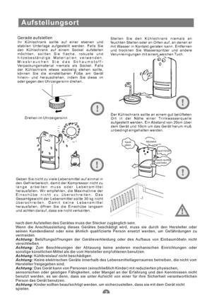 Page 38Aufstellungsort
Gerade aufstellenIhr Kühlschrank sollte auf einer ebenen und
stabilen Unterlage aufgestellt werden. Falls Sie
den Kühlschrank auf einem Sockel aufstellen
möchten, sollten Sie flache, robuste und
hitzebeständige Materialien verwenden.
Missbrauchen Sie das Schaumstoff-
Verpackungsmaterial niemals als Sockel. Falls
der Kühlschrank etwas wackelig stehen sollte,
können Sie die einstellbaren Füße am Gerät
hinein- und herausdrehen, indem Sie diese im
oder gegen den Uhrzeigersinn drehen.Stellen...