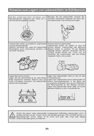 Page 50Hinweise zum Lagern von Lebensmitteln im Kühlbereich
Heiße Lebensmittel müssen auf
Raumtemperatur abgekühlt sein, bevor sie in
den Kühlschrank gegeben werden.Reinigen Sie die Lebensmittel, wischen Sie
eventuell vorhandene Tröpfchen ab, bevor Sie
die Lebensmittel in den Kühlschrank legen.
Lebensmittel sollten grundsätzlich angemessen
und gut verpackt werden.
Dadurch vermeiden Sie, dass die Lebensmittel
Feuchtigkeit durch Verdunstung verlieren und
schneller verderben.Sortieren Sie die Lebensmittel....