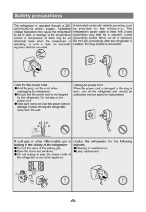 Page 7Safety precautions
The refrigerator is operated through a 220-
240VAC/50Hz power supply. Abnormal
voltage fluctuation may cause the refrigerator
to fail to start, or damage to the temperature
control or compressor, or there may be an
abnormal noise when the compressor is
operating. In such a case, an automatic
regulator shall be mounted.A dedicated socket with reliable grounding must
be provided for the refrigerator. The
refrigerators power cable is fitted with 3-cord
(grounding) plug that fits a...