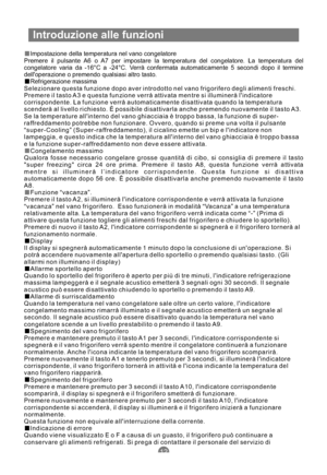 Page 99Introduzione alle funzioni
Impostazione della temperatura nel vano congelatore
Premere il pulsante A6 o A7 per impostare la temperatura del congelatore. La temperatura del
congelatore varia da -16°C a -24°C. Verrà confermata automaticamente 5 secondi dopo il termine
delloperazione o premendo qualsiasi altro tasto.
Refrigerazione massima
Selezionare questa funzione dopo aver introdotto nel vano frigorifero degli alimenti freschi.
Premere il tasto A3 e questa funzione verrà attivata mentre si illuminerà...