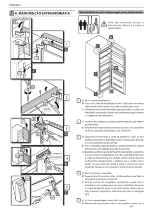 Page 107
Português
 Reversibilidade da porta: desmontagem portas do lado direito 8. MANUTENÇÃO EXTRAORDINÁRIA
1
AAAA
1C
1A
1B
2
2A
CLICK!
C1C
3A
3
A
3B
4B
4
B
5
D
33C
4A
4C
5A
5B
2B
 Antes da intervenção desligar a 
alimentação elétrica e esvaziar a 
aparelhagem.
1   A)  Abrir a porta da geladeira;
 #
 $PNVNBDIBWFEFGFOEBBHJSOPTEPJTDMJQFTQBSBSFNPWFSB
cabeceira do lado superior da porta e puxá-la para cima;
 $
6UJMJ[BOEPVNBDIBWFEFGFOEBQVYBSQBSBCBJYPPTDMJQFTEP
lado direito e esquerdo...