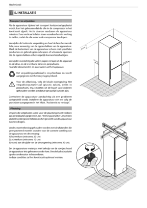 Page 1167
Nederlands
 5. INSTALLATIE
  Transport en uitpakken
Als de apparatuur tijdens het transport horizontaal geplaatst 
wordt, kan het gebeuren dat de olie in de compressor in het 
LPFMDJSDVJU TJKQFMU )FU JT EBBSPN SBBE[BBN EF BQQBSBUVVS
minstens 2 uur verticaal te laten staan vooraleer hem in werking 
te stellen, zodat de olie weer in de compressor kan lopen.
7FSXJKEFSEFCVJUFOTUFWFSQBLLJOHFOIBBMEFCFTDIFSNFOEF
folie, waar aanwezig, van de oppervlakken van de apparatuur....