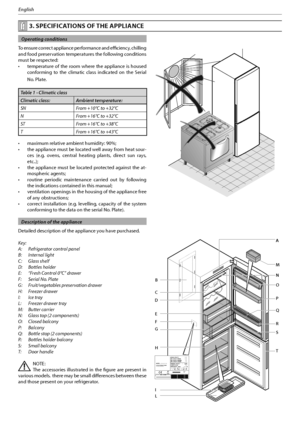 Page 223
English
 Operating conditions
To ensure correct appliance performance and efficiency, chilling 
and food preservation temperatures the following conditions 
must be respected:
t UFNQFSBUVSF PG UIF SPPN XIFSF UIF BQQMJBODF JT IPVTFE
conforming to the climatic class indicated on the Serial 
No. Plate.
Table 1 - Climatic class 
Climatic class:  Ambient temperature:
SN  From +10°C to +32°C
N  From +16°C to +32°C
ST  From +16°C to +38°C
T  From +16°C to +43°C
t...