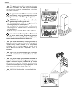 Page 245
English
tIf the appliance is moved from its usual position, take 
into account that even after you have unplugged, 
the components on the rear of the appliance may remain 
very hot for some time.
t
The appliance is not built for insertion in an embed-
ding structure. Insufficient ventilation will certainly 
lead to poor operation and will damage the appliance.
t
IMPORTANT: during normal operation and routine 
maintenance, do not on any account:
  -  use electric appliances inside the compartments...