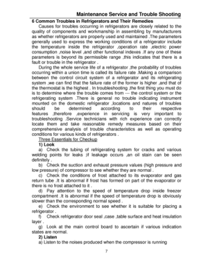 Page 187  6 Common Troubles in Refrigerators and Their Remedies 
Causes for troubles occurring in refrigerators are closely related to the 
quality of components and workmanship in assembling by manufacturers 
as whether refrigerators are properly used and maintained .The parameters 
generally used to express the working conditions of a refrigerator include 
the temperature inside the refrigerator ,operation rate ,electric power 
consumption ,noise level ,and other functional indexes .If any one of these...