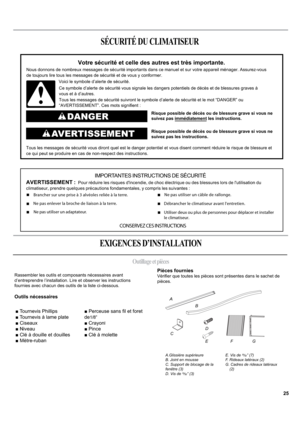 Page 25A
B
C
D
EFG
A.Glissière supérieure
B. Joint en mousse
C. Support de blocage de la 
fenêtre (3)
D. Vis de 13⁄32” (3)E. Vis de 31⁄32” (7)
F. Rideaux latéraux (2)
G.  
 Cadres de rideaux latéraux 
(2)
SÉCURITÉ DU CLIMATISEUR
EXIGENCES D’INSTALLATION
Outillage et pièces
Votre sécurité et celle des autres est très importante.
Nous donnons de nombreux messages de sécurité importants dans ce manuel et sur votre appareil ménager. Assurez-vous 
de toujours lire tous les messages de sécurité et de vous y...