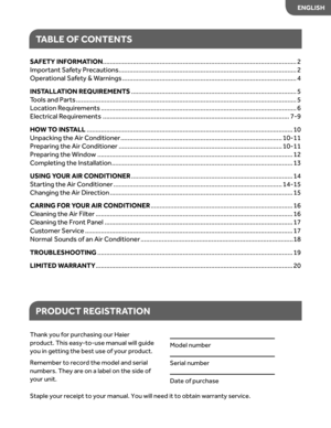 Page 3
TABLE  OF CONTENT S
PRODUC T RE GIS TRA TION
Thank  you for purchasing  our Haier   
product.  This easy-to-use  manual will guide 
you  in getting  the best  use of your  product.
Remember  to record  the model  and serial 
numbers.  They are on a label  on the  side  of  
y our  unit.
Model  number  
Serial  number   
Date  of purchase
Staple  your receipt  to your  manual.  You will need  it to  obtain  warranty  service.
SAFETY  INFORMA...