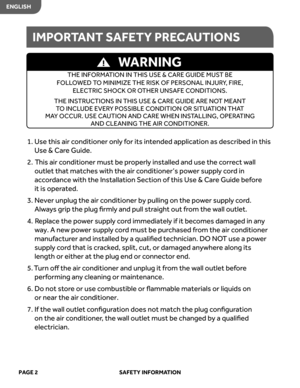 Page 4
1.  
e
s
U   this air conditioner  only for  its  intended  application  as described  in this 
Use  & Car e Guide.
2.   This  air conditioner  must be properl y installed  and use the corr ect  wall 
outlet  that matches  with the air conditioner’s  power  suppl y cor d in 
acc ordance  with the Installation  Section of this  Use  & Car e Guide  before  
it  is  oper ated.
3.   
r
e
v
e
N   unplug  the air conditioner  by pulling  on the  power  suppl y cor d. 
Al way s  grip  the plug  ﬁrmly and  pull...