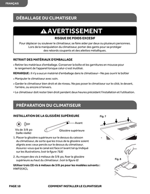 Page 32
RETRAIT DES MA TÉRIA UX DEMBALL AGE
•   Retir er les  matériaux  demballage.  Conserver  la boîte  et les  garnit ures  en  mousse  pour 
le  rangement  de lappar eil lorsque  celui-ci  est inutilisé.
REMARQUE  :   Il  ny  a aucun  matériel  demballage  dans le climatiseur --Ne pas ouvrir  le boîtier   
•    Manipuler  le climatiseur  avec soin.
•   
Gar der  le climatiseur  bien droit  et de  niveau.  Ne pas  poser  le climatiseur  sur le cô té,  le devant, 
larrièr e, ou  enc ore à lenver s.
•  Le...