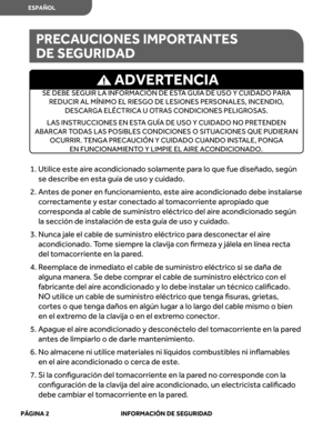 Page 44
1.  Utilice  este aire ac ondicionado  solamente para lo  que  fue diseñado , según 
se  describe  en esta  guía de uso  y cuidado.
2.   Antes  de poner  en funcionamient o, este  aire ac ondicionado  debe instalar se 
c orr ectamente  y estar  conectado  al tomac orriente  apropiado  que 
c orr esponda  al cable  de suministr o eléctric o del  aire ac ondicionado  según 
la  sección  de instalación  de esta  guía de uso  y cuidado.
3.   Nunca  jale el cable  de suministr o eléctric o par a desc onectar...