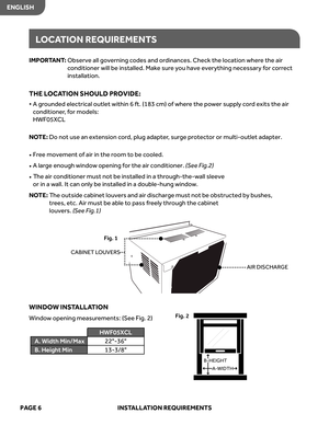 Page 8
ENGLISHPAGE  6   INSTALL ATION  REQUIREMENT S
IMPORTANT :   
e
v
r
e
s
b
O   all governing  codes  and ordinances.  Check the location  where the  air 
c onditioner  will be installed.  Make sur e you  have  every thing necessary  for  corr ect 
installation.
THE  LOC ATION  SHOULD  PROVIDE: 
•   
A   gr ounded  electrical  outlet within  6 ft.  (183  cm) of wher e the  power  suppl y cor d exits  the air 
c onditioner , for  models:  
HWF05XCL
NO TE:   
o
D  no t use  an extension  cor d,  plug...