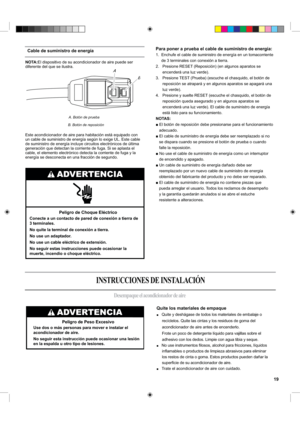 Page 19NOTA:El dispositivo de su acondicionador de aire puede ser
diferente del que se ilustra.
Este acondicionador de aire para habitación está equipado con
un cable de suministro de energía según lo exige UL. Este cable
de suministro de energía incluye circuitos electrónicos de última
generación que detectan la corriente de fuga. Si se aplasta el
cable, el elemento electrónico detecta la corriente de fuga y la
energía se desconecta en una fracción de segundo.
Quite los materiales de empaque
■    Quite y...