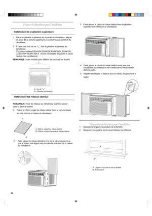 Page 34B
A
A
B
REMARQUE :Votre modèle peut différer de celui qui est illustré.
REMARQUE :Fixer les rideaux au climatiseur avant de placer
celui-ci dans la fenêtre.
1.      Placer le côté à onglet du rideau latéral dans la rainure située 
du côté droit de la caisse du climatiseur.3.    Faire glisser le cadre du rideau latéral dans la glissière 
supérieure et inférieure du climatiseur.
4.   Faire glisser le cadre du rideau latéral aussi près que 
nécessaire du climatiseur aﬁn d’emboîter le rideau latéral 
dans le...