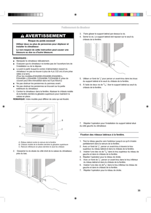 Page 353.   `Faire glisser le support latéral par-dessus la vis.
4.   Serrer la vis. Le support latéral doit reposer sur le seuil du 
châssis de la fenêtre.
5.   Utiliser un foret de 1⁄8” pour percer un avant-trou dans les trous 
du support latéral et le seuil du châssis de la fenêtre.
6.    À l’aide de deux vis de 31⁄32”, ﬁxer le support latéral au seuil du 
châssis de la fenêtre.
7.     Répéter l’opération pour l’installation du support latéral situé
du côté gauche du climatiseur.
AVERTISSEMENT
Utiliser deux...