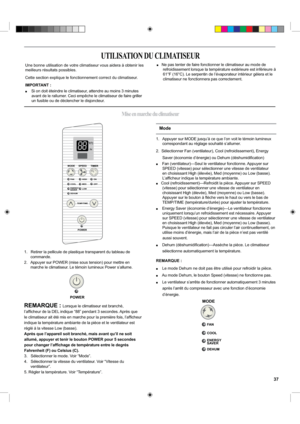 Page 371.   Retirer la pellicule de plastique transparent du tableau de 
commande.
2.   Appuyer sur POWER (mise sous tension) pour mettre en 
marche le climatiseur. Le témoin lumineux Power s’allume.
REMARQUE : Lorsque le climatiseur est branché, 
l’afﬁcheur de la DEL indique “88” pendant 3 secondes. Après que 
le climatiseur ait été mis en marche pour la première fois, l’afﬁcheur 
indique la température ambiante de la pièce et le ventilateur est 
réglé à la vitesse Low (basse). 
Après que l’appareil soit...