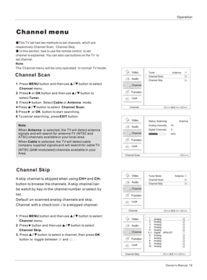 Page 19This TV set has two methods to set channels, which are 
respectively Channel Scan,  Channel Skip.
 In this section, how to use the remote control  to set 
channel is explained. You can also use buttons on the TV  to 
set channel.Note
The Channel menu will be only operated  in normal TV mode. Channel menuOperationOwner s Manual  191  Press MENU button and then use   /   button to select
    Channel menu.
2  Press   or OK button and then use   /   button to 
    select Tuner.
3  Press   button  Select...