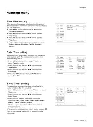 Page 25OperationOwner s Manual  25Function menuSleep Timer setting   The sleep timer automatically shuts off the TV after a 
preset time (from 5 to 240 minutes).1  Press MENU button and then use   /   button to select 
    Time menu.
2  Press   button and then use   /   button to select 
    Sleep Timer.
3  Press   button to select the number of minutes.
    Select Off,5Min,10Min, 15Min, 30Min, 45Min,60Min, 
    90Min, 120Min, 180Min or 240Min.
    The time begins to count down from the number of 
    minutes...