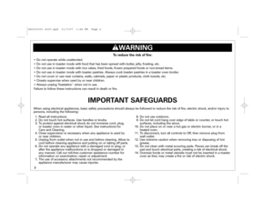 Page 22
IMPORTANT SAFEGUARDS
1. Read all instructions.
2. Do not touch hot surfaces. Use handles or knobs.
3. To protect against electrical shock do not immerse cord, plug, 
or toaster oven in water or other liquid. See instructions for 
Care and Cleaning.
4. Close supervision is necessary when any appliance is used by 
or near children.
5. Unplug from outlet when not in use and before cleaning. Allow to
cool before cleaning appliance and putting on or taking off parts.
6. Do not operate any appliance with a...
