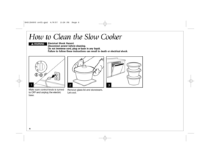 Page 661
3
Make sure control knob is turned
to OFF and unplug the electric
base.How to Clean the Slow Cooker
2Remove glass lid and stoneware.
Let cool. Electrical Shock Hazard.
Disconnect power before cleaning. 
Do not immerse cord, plug or base in any liquid. 
Failure to follow these instructions can result in death or electrical shock.
wWARNING
840156800 nv05.qxd  4/9/07  2:26 PM  Page 6 