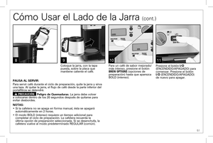 Page 51 51
Cómo Usar el Lado de la Jarra (cont.)
11
PAUSA AL SERVIR:
Para servir café durante el ciclo de preparación, quite la jarra y\
 sirva una taza. Al quitar la jarra, el flujo de café desde la parte inferio\
r del portafiltros se detendrá.
w PRECAUCIÓN Peligro de Quemaduras. La jarra debe volver a colocarse dentro de los 20 segundos después de quitarse para evitar desbordes. 
NOTAS: 
• Si la cafetera no se apaga en forma manual, ésta se apagará automáticamente en 2 horas. 
• El modo BOLD (intenso)...