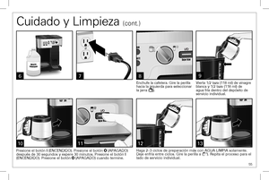 Page 55 55
Cuidado y Limpieza (cont.)
Vierta 1/2 taza (118 ml) de vinagre blanca y 1/2 taza (118 ml) de agua fría dentro del depósito de servicio individual.
6
Presione el botón I (ENCENDIDO). Presione el botón  (APAGADO) después de 30 segundos y espere 30 minutos. Presione el botón I (ENCENDIDO). Presione el botón  (APAGADO) cuando termine. 
131211
9
10
8
Enchufe la cafetera. Gire la perilla hacia la izquierda para seleccionar la jarra ().
Haga 2–3 ciclos de preparación más con AGUA LIMPIA solamente. Deje...