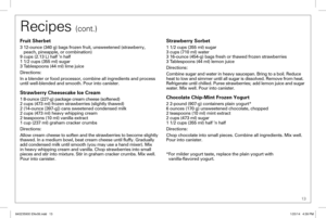 Page 13 13
Fruit Sherbet
3  12-ounce (340 g) bags frozen fruit, unsweetened (strawberry,   
peach, pineapple, or combination)
9 cups (2.13 L) half ’n half
1 1/2 cups (355 ml) sugar
3 Tablespoons (44 ml) lime juice
Directions:
In a blender or food processor, combine all ingredients and process 
until well-blended and smooth. Pour into canister.
Strawberry Cheesecake Ice Cream
1   8-ounce (227-g) package cream cheese (softened)
2   cups (473 ml) frozen strawberries (slightly thawed)
2   (14-ounce [397-g]) cans...