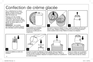 Page 1818
Confection de crème glacée
123
4657
La sorbetière est emballée 
comme sur l’illustration. 
Conserver la boîte pour le 
rangement.Dérouler le rebord et déplier le seau. Insérer le plateau de fo\
nd plié 
dans le seau. Déplier le plateau au fond du bol en positionnant le 
centre soulevé vers le haut. Retirer le moteur du récipient.
Insérer la palette au centre du 
récipient. Préparer et verser le mélange à crème glacée dans le ré\
cipient. 
Ne pas remplir au-delà de la ligne de remplissage (FILL)....