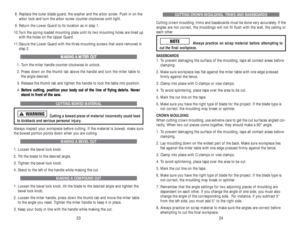 Page 13CUTTING CROWN MOULDING, TRIMS AND BASEBOARDS
Cutting crown moulding, trims and baseboards must be done very accurately. If the
angles are not correct, the mouldings will not fit flush with the wall, the ceiling or
each other.
Always practice on scrap material before attempting to
cut the final workpiece.
BASEBOARDS
1. To prevent damaging the surface of the moulding, tape all contact areas before
clamping.
2. Make sure workpiece lies flat against the miter table with one edge pressed 
firmly against the...