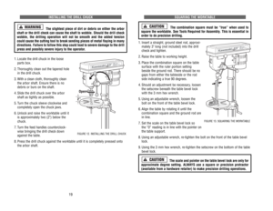 Page 11SQUARING 
THE 
WORKT
ABLE
The 
combination 
square 
must 
be 
“true” 
when 
used 
to
square 
the 
worktable. 
See 
Tools 
Required 
for 
Assembly
. This 
is essential 
in
order 
to 
do 
precision 
drilling.
1.Insert 
a straight, 
ground 
steel 
rod, 
approxi-
mately 
3 
long 
(not 
included) 
into 
the 
drill
check 
and 
tighten.
2.Raise 
the 
table 
to 
working 
height.
3.Place 
the 
combination 
square 
on 
the 
table
sur
face 
with 
the 
ruler 
portion 
setting
beside 
the 
ground 
rod. 
There 
should...