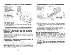 Page 34C CH
HA
AR
RG
GI
IN
NG
G 
 B
BA
AT
TT
TE
ER
RY
Y 
 P
PA
AC
CK
K
C CH
HA
AR
RG
GE
E 
 B
BA
AT
TT
TE
ER
RY
Y 
 P
PA
AC
CK
K:
:
1. Plug the charger into 
the nearest 120 volt 
electrical outlet.
2. Make sure the trigger 
on the Cordless Drill 
is in the “ “O
OF
FF
F”
”
position and remove 
the battery pack from 
the Cordless Drill.
3. Insert the battery pack into
the charger. Be sure that the
battery pack is fully seated
in the charger. 
Do not force. 
4. The red indicator light should come “ “O
ON
N”
”...