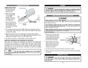 Page 19CHARGING 
BA
TTER
Y PACK
CHARGE 
BA
TTER
Y PACK:
1. 
Plug 
the 
charger 
into 
the 
nearest 
120 
volt 
electrical 
outlet.
2. 
Make 
sure 
the 
trigger 
on 
the 
Cordless 
Drill 
is in the 
“OFF”
position 
and 
remove 
the 
batter
y pack 
from 
the 
Cordless 
Drill.
3. 
Insert 
the 
batter
y pack
into 
the 
charger
. Be 
sure
that 
the 
batter
y pack 
is
fully 
seated 
in the 
charger
. 
Do 
not 
for
ce. 
4. 
The 
red 
indicator 
light 
should 
come 
“ON”
indicating 
that 
the 
batter
y pack 
is in
a...