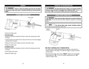 Page 8OPERA
TING 
THE 
RECIPROCA
TING 
SA
W
Be aware that this tool is always in an operating condition
because 
it does 
not 
have 
to 
be 
plugged 
into 
an 
electrical 
outlet.
Always 
turn
the 
switch 
“OFF”
and 
remove 
the 
batter
y pack 
before 
changing 
blades.
VARIABLE 
SPEED 
TRIGGER 
SWITCH
Never 
tape 
the 
trigger 
switch 
down 
to 
provide 
continuous
high 
speed.
The 
tool 
may 
fail 
under 
such 
conditions 
causing 
fire 
or 
personal
injur
y.
The 
lock-off 
button 
helps 
prevent 
accidental...