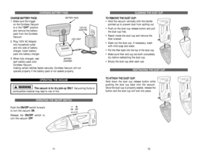 Page 18C CH
HA
AR
RG
GI
IN
NG
G 
 B
BA
AT
TT
TE
ER
RY
Y 
 P
PA
AC
CK
K
C CH
HA
AR
RG
GE
E 
 B
BA
AT
TT
TE
ER
RY
Y 
 P
PA
AC
CK
K:
:
1. Make sure the trigger 
on the Cordless Vacuum 
is in the “ “O
OF
FF
F”
”
position 
and remove the battery 
pack from the Cordless
Vacuum.
2. Plug 120V AC Adapter 
into household outlet 
and into side of battery 
charger. Insert battery 
pack into battery charger. 
3. When fully charged, reat-
tach battery pack onto
Cordless Vacuum, 
making certain latches fasten securely....