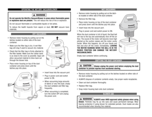 Page 6WET 
VACUUMING
•Remove motor housing by pulling out on the latch-
es located on either side of the dust container.
•Remove 
the 
filter 
bag.
•Place 
motor 
housing 
on 
top 
of 
the 
dust 
container
and 
press 
down 
until 
the 
latches 
pop 
into 
place.
•Insert 
hose 
into 
the 
vacuum 
port.
•Plug 
in power 
cord 
and 
switch 
power 
to 
ON.
When 
the 
dust 
container 
is full 
of 
liquid, 
the 
float 
ball
will 
rise 
to 
the 
top 
and 
automatically 
shut 
off 
the 
air
flow
. The 
sound 
of 
the...